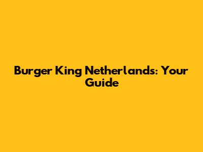 Burger King Netherlands: Your Guide