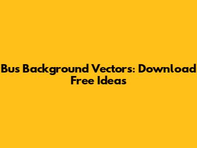 Bus Background Vectors: Download Free Ideas