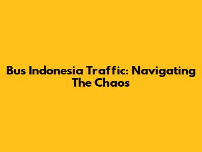 Bus Indonesia Traffic: Navigating The Chaos