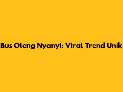 Bus Oleng Nyanyi: Viral Trend Unik
