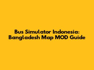 Bus Simulator Indonesia: Bangladesh Map MOD Guide