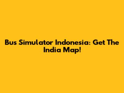 Bus Simulator Indonesia: Get The India Map!