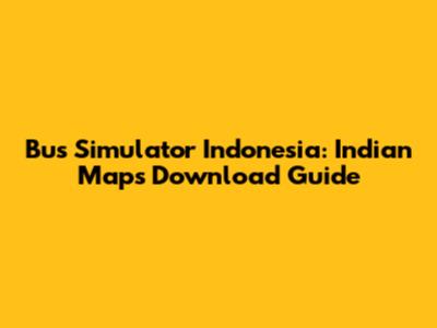 Bus Simulator Indonesia: Indian Maps Download Guide