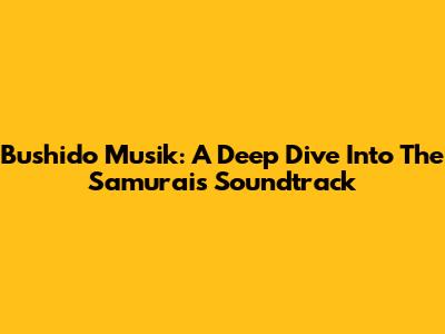 Bushido Musik: A Deep Dive Into The Samurai's Soundtrack