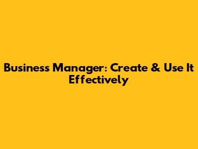 Business Manager: Create & Use It Effectively