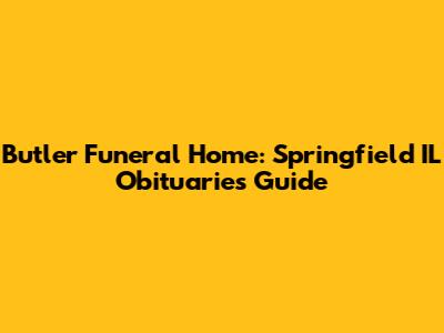 Butler Funeral Home: Springfield IL Obituaries Guide