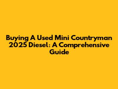 Buying A Used Mini Countryman 2025 Diesel: A Comprehensive Guide