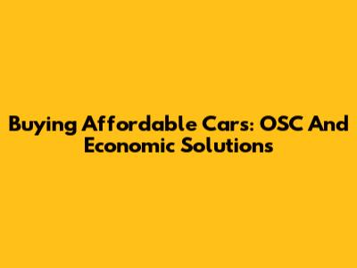 Buying Affordable Cars: OSC And Economic Solutions