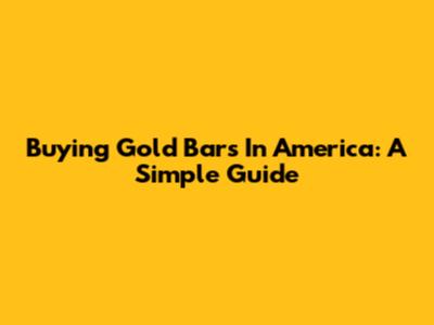 Buying Gold Bars In America: A Simple Guide