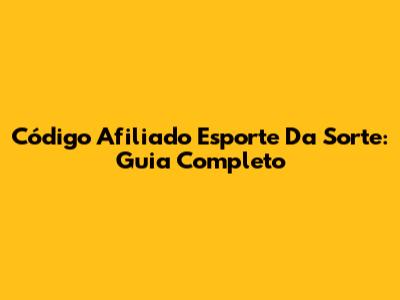 Código Afiliado Esporte Da Sorte: Guia Completo