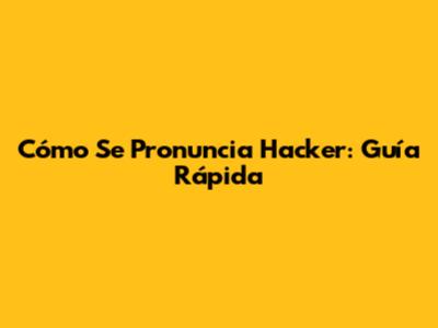 Cómo Se Pronuncia Hacker: Guía Rápida