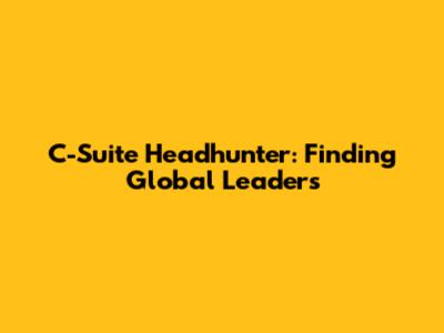 C-Suite Headhunter: Finding Global Leaders