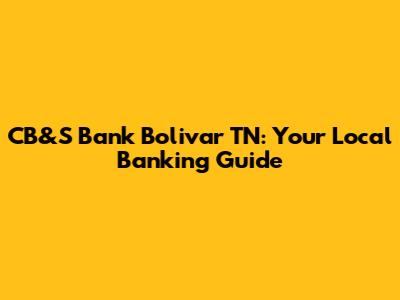CB&S Bank Bolivar TN: Your Local Banking Guide