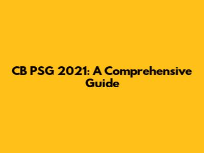 CB PSG 2021: A Comprehensive Guide