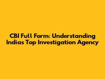 CBI Full Form: Understanding India's Top Investigation Agency