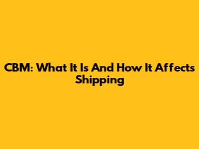 CBM: What It Is And How It Affects Shipping