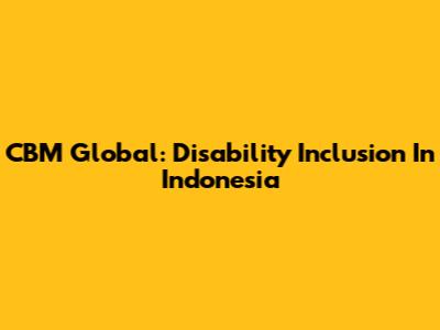 CBM Global: Disability Inclusion In Indonesia