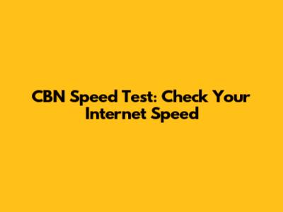 CBN Speed Test: Check Your Internet Speed