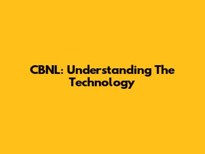 CBNL: Understanding The Technology
