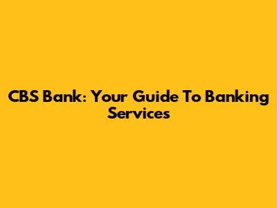 CBS Bank: Your Guide To Banking Services