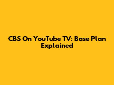 CBS On YouTube TV: Base Plan Explained