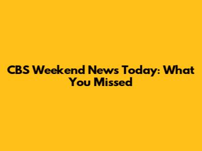 CBS Weekend News Today: What You Missed