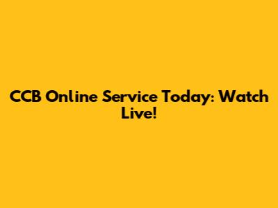 CCB Online Service Today: Watch Live!