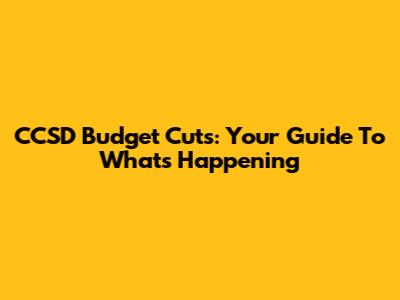 CCSD Budget Cuts: Your Guide To What's Happening