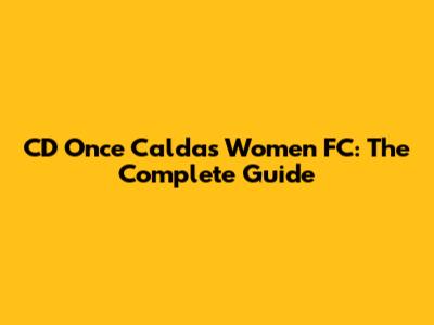 CD Once Caldas Women FC: The Complete Guide