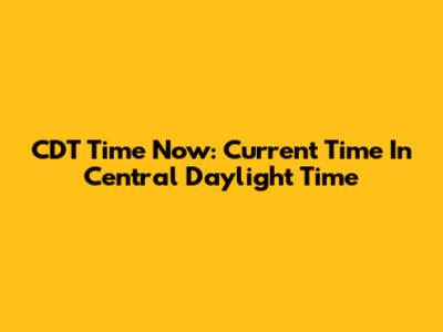 CDT Time Now: Current Time In Central Daylight Time