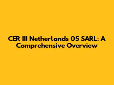 CER III Netherlands 05 SARL: A Comprehensive Overview