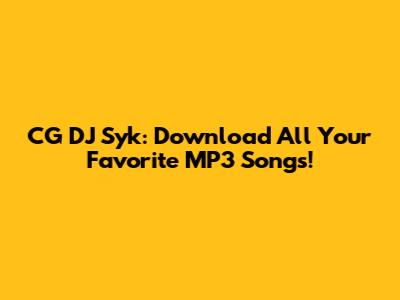 CG DJ Syk: Download All Your Favorite MP3 Songs!