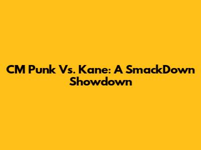 CM Punk Vs. Kane: A SmackDown Showdown