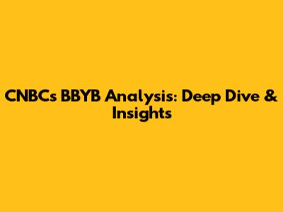 CNBC's BBYB Analysis: Deep Dive & Insights