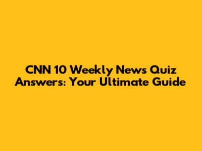 CNN 10 Weekly News Quiz Answers: Your Ultimate Guide