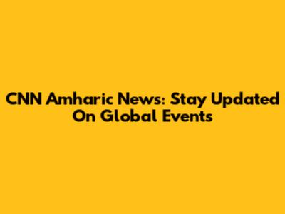 CNN Amharic News: Stay Updated On Global Events