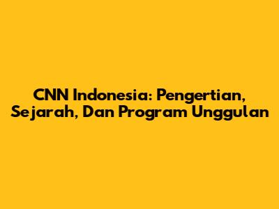 CNN Indonesia: Pengertian, Sejarah, Dan Program Unggulan