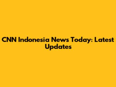 CNN Indonesia News Today: Latest Updates
