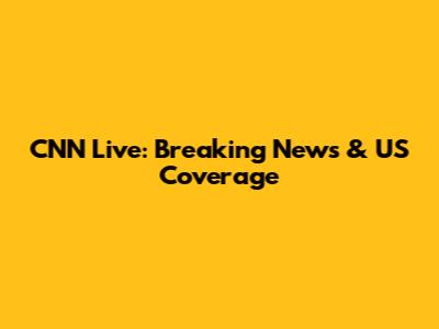 CNN Live: Breaking News & US Coverage