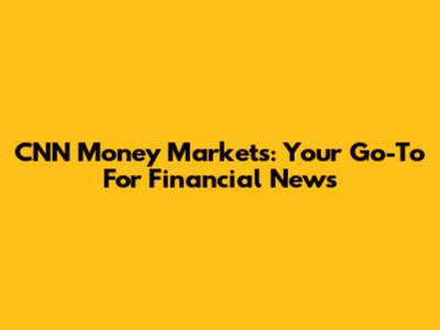 CNN Money Markets: Your Go-To For Financial News
