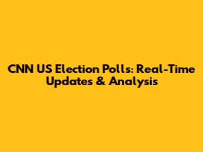 CNN US Election Polls: Real-Time Updates & Analysis