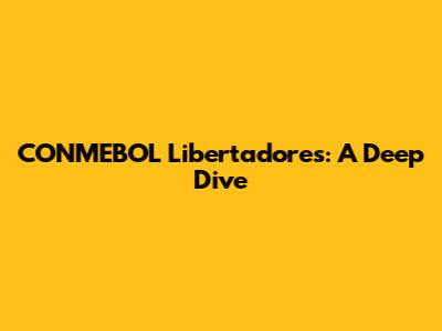 CONMEBOL Libertadores: A Deep Dive