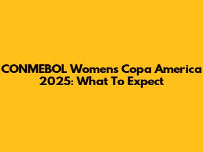 CONMEBOL Women's Copa America 2025: What To Expect