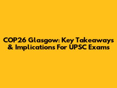 COP26 Glasgow: Key Takeaways & Implications For UPSC Exams