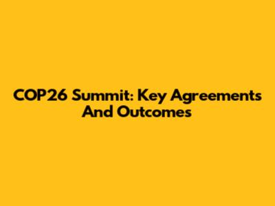 COP26 Summit: Key Agreements And Outcomes