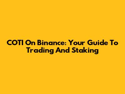 COTI On Binance: Your Guide To Trading And Staking