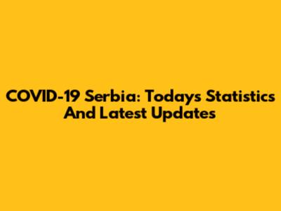 COVID-19 Serbia: Today's Statistics And Latest Updates