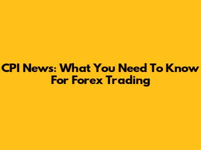 CPI News: What You Need To Know For Forex Trading