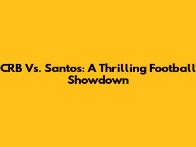 CRB Vs. Santos: A Thrilling Football Showdown