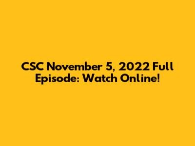CSC November 5, 2022 Full Episode: Watch Online!